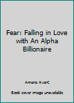 Paperback Fear: Falling in Love with An Alpha Billionaire Book