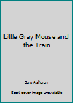 Unknown Binding Little Gray Mouse and the Train Book