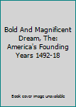 Hardcover Bold And Magnificent Dream, The: America's Founding Years 1492-18 Book