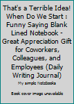 That's a Terrible Idea! When Do We Start : Funny Saying Blank Lined Notebook - Great Appreciation Gift for Coworkers, Colleagues, and Employees (Daily Writing Journal)