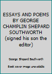 ESSAYS AND POEMS BY GEORGE CHAMPLIN SHEPARD SOUTHWORTH (signed his son the editor)