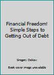 Unknown Binding Financial Freedom! Simple Steps to Getting Out of Debt Book