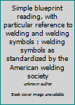 Simple blueprint reading, with particular reference to welding and welding symbols : welding symbols as standardized by the American welding society