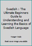 Paperback Swedish : The Ultimate Beginners Guide to Understanding and Learning the Basics of Swedish Language Book