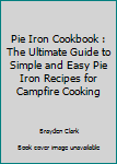 Paperback Pie Iron Cookbook : The Ultimate Guide to Simple and Easy Pie Iron Recipes for Campfire Cooking Book