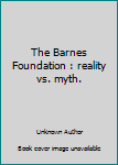 The Barnes Foundation : reality vs. myth.