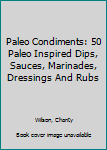 Paperback Paleo Condiments: 50 Paleo Inspired Dips, Sauces, Marinades, Dressings And Rubs Book