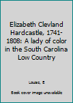 Elizabeth Clevland Hardcastle, 1741-1808: A lady of color in the South Carolina Low Country