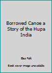 Hardcover Borrowed Canoe a Story of the Hupa India Book
