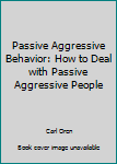 Paperback Passive Aggressive Behavior: How to Deal with Passive Aggressive People Book