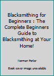 Paperback Blacksmithing for Beginners : The Complete Beginners Guide to Blacksmithing at Your Home! Book