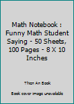 Math Notebook : Funny Math Student Saying - 50 Sheets, 100 Pages - 8 X 10 Inches