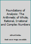 Paperback Foundations of Analysis: The Arithmetic of Whole, Rational, Irrational and Complex Numbers Book