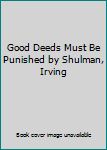 Good Deeds Must Be Punished by Shulman, Irving