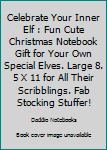 Paperback Celebrate Your Inner Elf : Fun Cute Christmas Notebook Gift for Your Own Special Elves. Large 8. 5 X 11 for All Their Scribblings. Fab Stocking Stuffer! Book