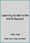 Hardcover Learning to talk to the World Beyond Book