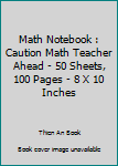 Paperback Math Notebook : Caution Math Teacher Ahead - 50 Sheets, 100 Pages - 8 X 10 Inches Book