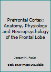 Hardcover Prefrontal Cortex: Anatomy, Physiology and Neuropsychology of the Frontal Lobe Book