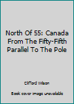 Hardcover North Of 55: Canada From The Fifty-Fifth Parallel To The Pole Book