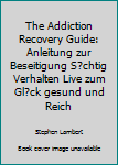 Paperback The Addiction Recovery Guide: Anleitung zur Beseitigung S?chtig Verhalten Live zum Gl?ck gesund und Reich [German] Book