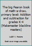 Paperback The big Fearon book of math-a-draw, primary level: Addition and subtraction for grades K-4 (Makemaster blackline masters) Book