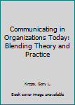 Communicating in Organizations Today: Blending Theory and Practice