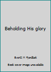 Hardcover Beholding His glory Book