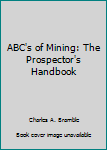 Paperback ABC's of Mining: The Prospector's Handbook Book