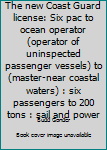 Paperback The new Coast Guard license: Six pac to ocean operator (operator of uninspected passenger vessels) to (master-near coastal waters) : six passengers to 200 tons : sail and power Book