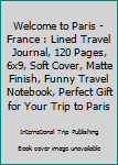 Paperback Welcome to Paris - France : Lined Travel Journal, 120 Pages, 6x9, Soft Cover, Matte Finish, Funny Travel Notebook, Perfect Gift for Your Trip to Paris Book