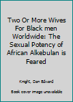 Paperback Two or More Wives for Black Men Worldwide : The Sexual Potency of African Alkebulan Is Feared Book