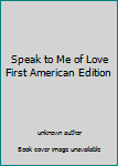 Unknown Binding Speak to Me of Love First American Edition Book