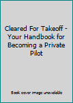 Paperback Cleared For Takeoff - Your Handbook for Becoming a Private Pilot Book