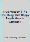True Freedom (The One Thing That Happy People Have in Common)