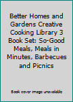 Better Homes and Gardens Creative Cooking Library 3 Book Set: So-Good Meals, Meals in Minutes, Barbecues and Picnics