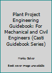 Plant Project Engineering Guidebook: For Mechanical And Civil Engineers - Book #5 of the CASTI Guidebook