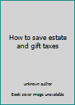 How to save estate and gift taxes