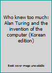 Paperback Who knew too much: Alan Turing and the invention of the computer (Korean edition) [Korean] Book