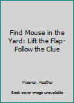 Hardcover Find Mouse in the Yard: Lift the Flap-Follow the Clue Book