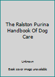 The Ralston Purina Handbook Of Dog Care