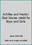 Hardcover Achilles and Hector: Iliad Stories retold for Boys and Girls Book