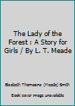 The Lady of the Forest : A Story for Girls / By L. T. Meade