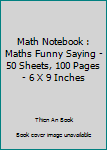 Math Notebook : Maths Funny Saying - 50 Sheets, 100 Pages - 6 X 9 Inches