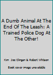 Hardcover A Dumb Animal At The End Of The Leash: A Trained Police Dog At The Other! Book