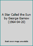 A Star Called the Sun by George Gamow (1964-04-20)