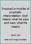 Hardcover Inspired principles of prophetic interpretation: God means what He says and says what He means Book