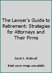 The Lawyer's guide to retirement: Strategies for attorneys and their firms