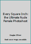 Paperback Every Square Inch: the Ultimate Nude Female Photoshoot Book