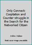 Only Connect: Cooptation and Counter-struggle in the Search for the Networked Citizen