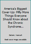 Hardcover America's Biggest Cover-Up: Fifty More Things Everyone Should Know about the Chronic Syndrome... Book